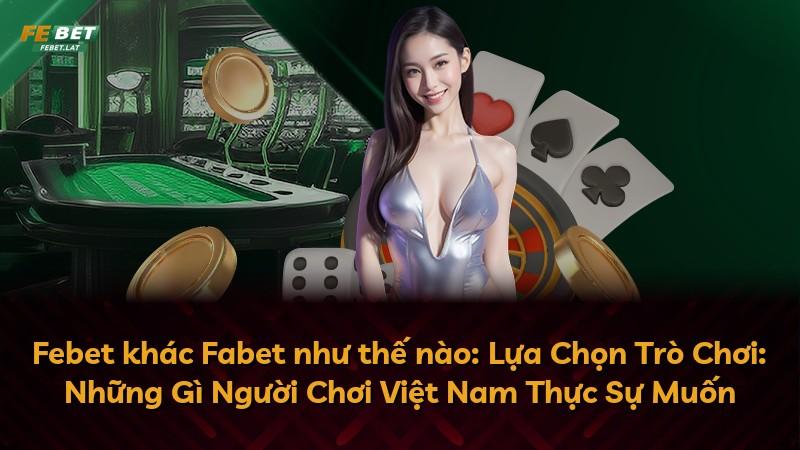 Febet khác Fabet như thế nào: Lựa Chọn Trò Chơi: Những Gì Người Chơi Việt Nam Thực Sự Muốn