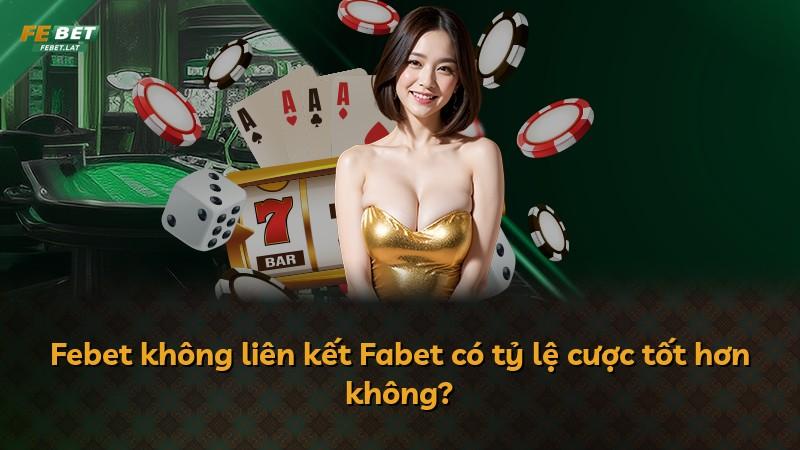 Febet không liên kết Fabet có tỷ lệ cược tốt hơn không?