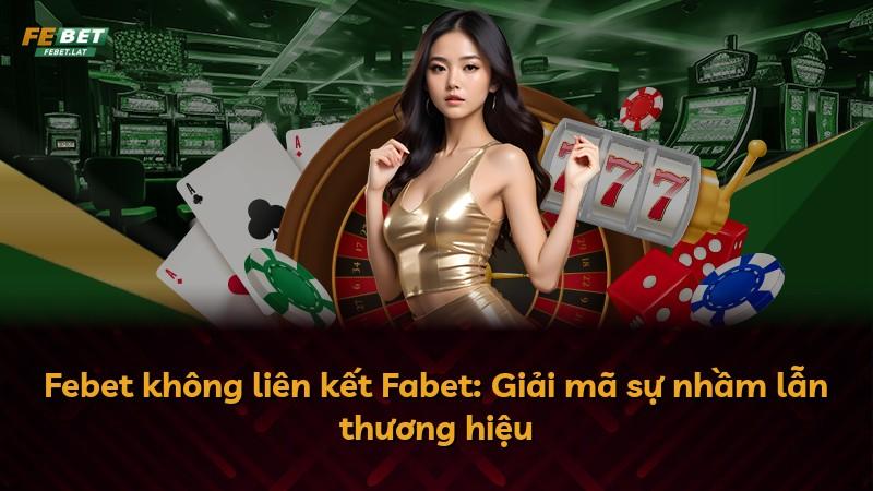 Febet không liên kết Fabet: Giải mã sự nhầm lẫn thương hiệu