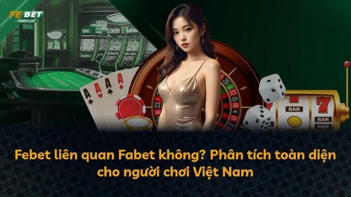 Febet liên quan Fabet không? Phân tích toàn diện cho người chơi Việt Nam