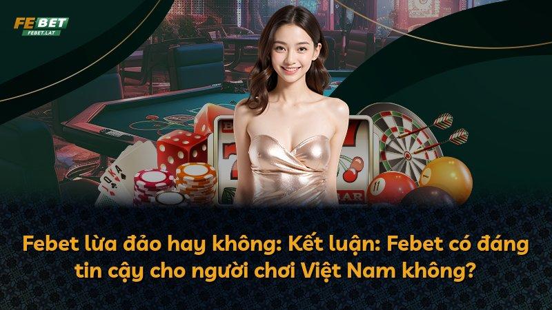 Febet lừa đảo hay không: Kết luận: Febet có đáng tin cậy cho người chơi Việt Nam không?