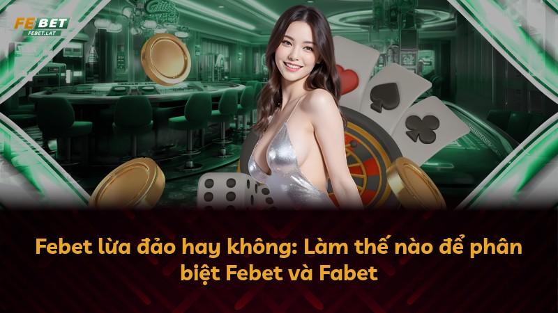 Febet lừa đảo hay không: Làm thế nào để phân biệt Febet và Fabet