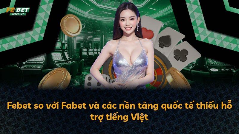Febet so với Fabet và các nền tảng quốc tế thiếu hỗ trợ tiếng Việt