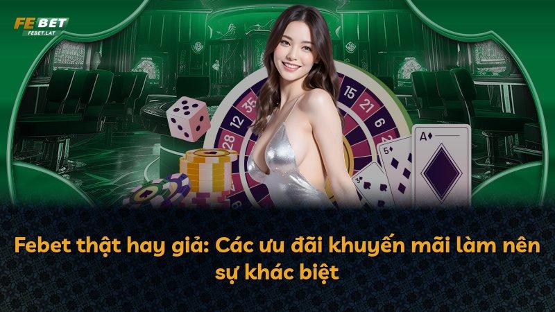 Febet thật hay giả: Các ưu đãi khuyến mãi làm nên sự khác biệt