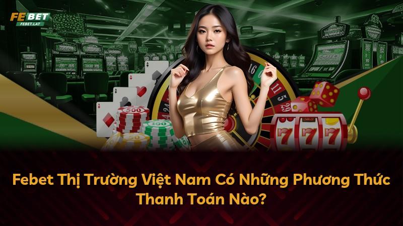 Febet Thị Trường Việt Nam Có Những Phương Thức Thanh Toán Nào?
