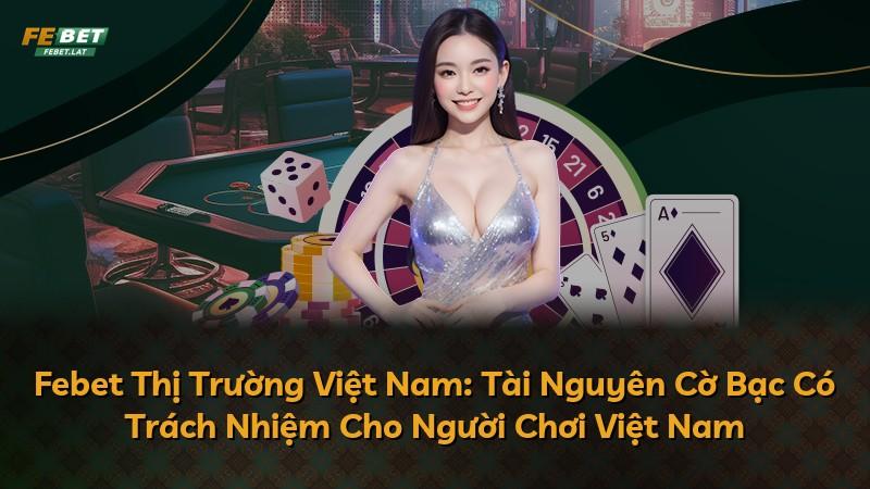 Febet Thị Trường Việt Nam: Tài Nguyên Cờ Bạc Có Trách Nhiệm Cho Người Chơi Việt Nam