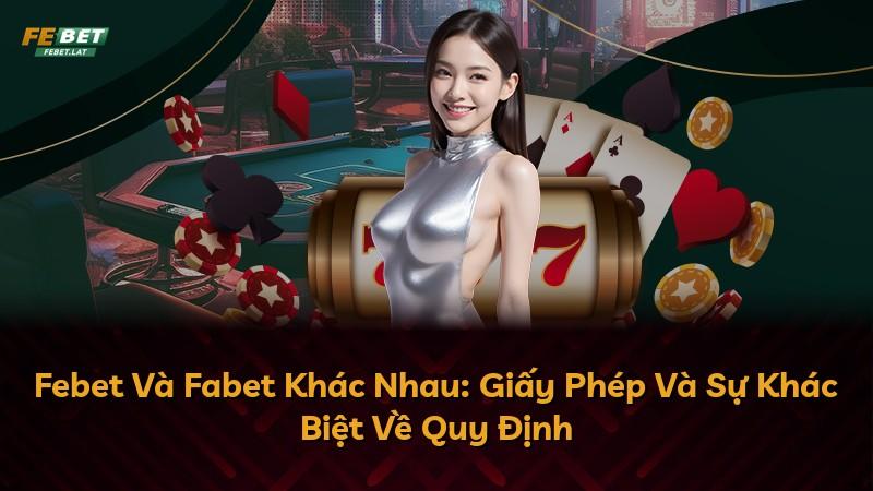 Febet Và Fabet Khác Nhau: Giấy Phép Và Sự Khác Biệt Về Quy Định
