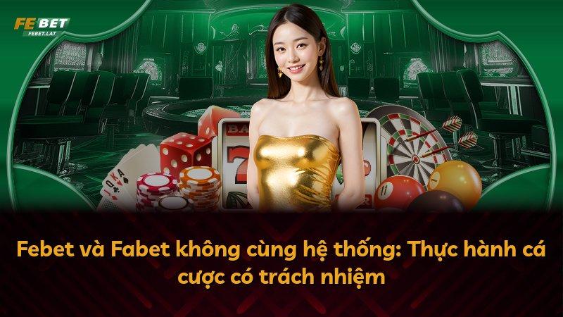 Febet và Fabet không cùng hệ thống: Thực hành cá cược có trách nhiệm