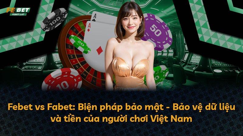 Febet vs Fabet: Biện pháp bảo mật - Bảo vệ dữ liệu và tiền của người chơi Việt Nam