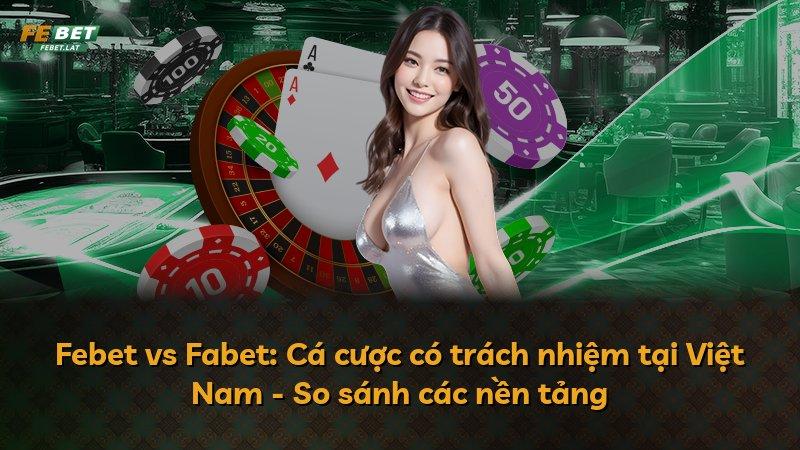 Febet vs Fabet: Cá cược có trách nhiệm tại Việt Nam - So sánh các nền tảng