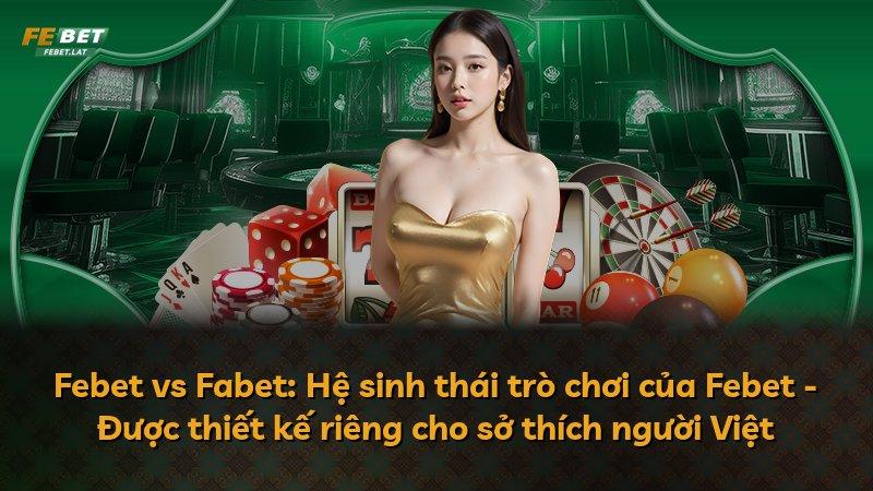 Febet vs Fabet: Hệ sinh thái trò chơi của Febet - Được thiết kế riêng cho sở thích người Việt
