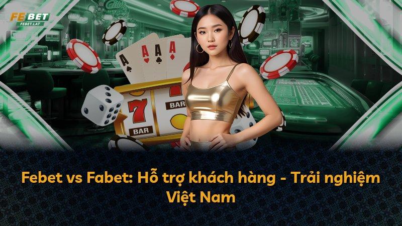 Febet vs Fabet: Hỗ trợ khách hàng - Trải nghiệm Việt Nam