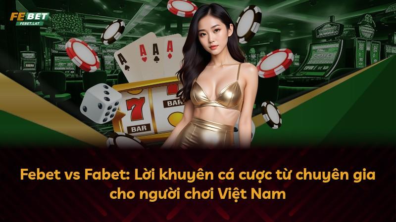 Febet vs Fabet: Lời khuyên cá cược từ chuyên gia cho người chơi Việt Nam