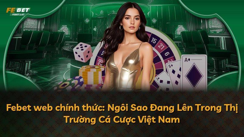 Febet web chính thức: Ngôi Sao Đang Lên Trong Thị Trường Cá Cược Việt Nam