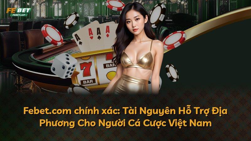 Febet.com chính xác: Tài Nguyên Hỗ Trợ Địa Phương Cho Người Cá Cược Việt Nam
