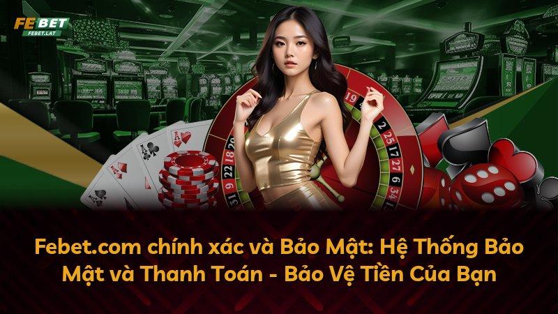 Febet.com chính xác và Bảo Mật: Hệ Thống Bảo Mật và Thanh Toán - Bảo Vệ Tiền Của Bạn