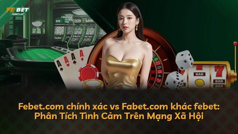 Febet.com chính xác vs Fabet.com khác febet: Phân Tích Tình Cảm Trên Mạng Xã Hội