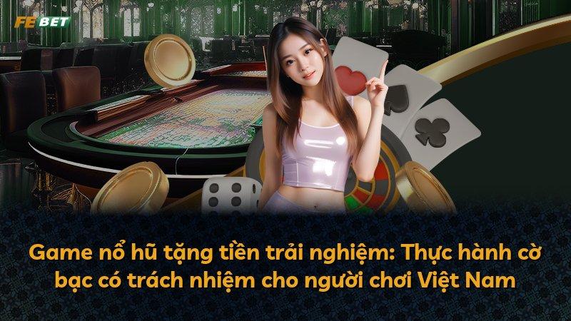 Game nổ hũ tặng tiền trải nghiệm: Thực hành cờ bạc có trách nhiệm cho người chơi Việt Nam