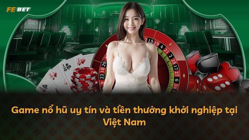 Game nổ hũ uy tín và tiền thưởng khởi nghiệp tại Việt Nam