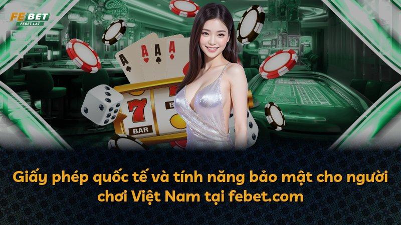 Giấy phép quốc tế và tính năng bảo mật cho người chơi Việt Nam tại febet.com