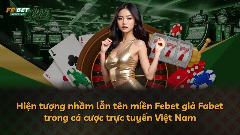 Hiện tượng nhầm lẫn tên miền Febet giả Fabet trong cá cược trực tuyến Việt Nam