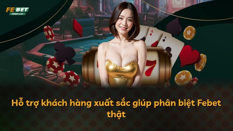 Hỗ trợ khách hàng xuất sắc giúp phân biệt Febet thật