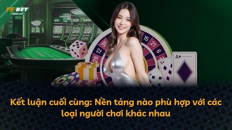 Kết luận cuối cùng: Nền tảng nào phù hợp với các loại người chơi khác nhau