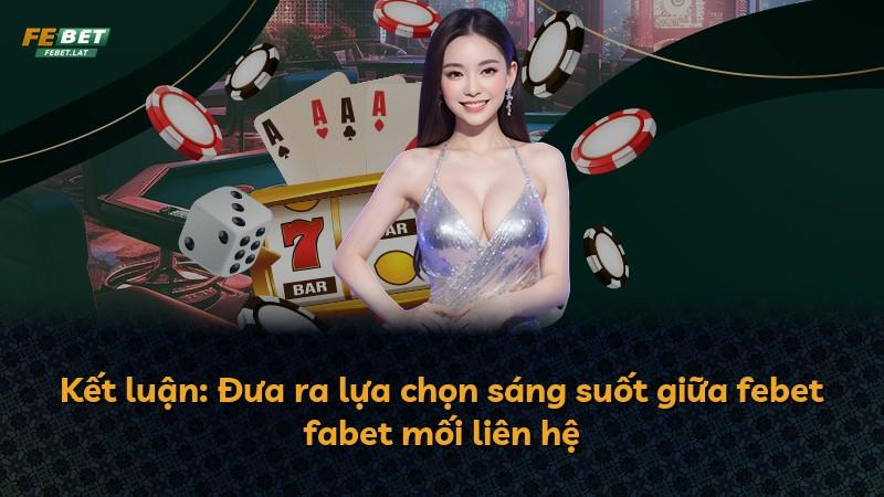 Kết luận: Đưa ra lựa chọn sáng suốt giữa febet fabet mối liên hệ