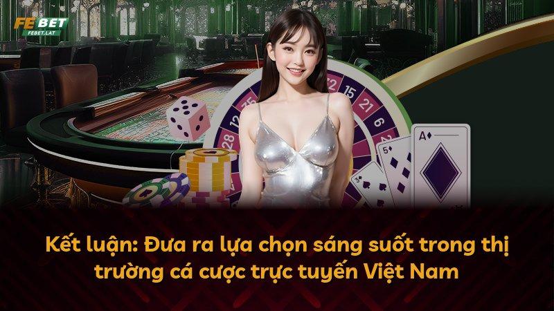 Kết luận: Đưa ra lựa chọn sáng suốt trong thị trường cá cược trực tuyến Việt Nam