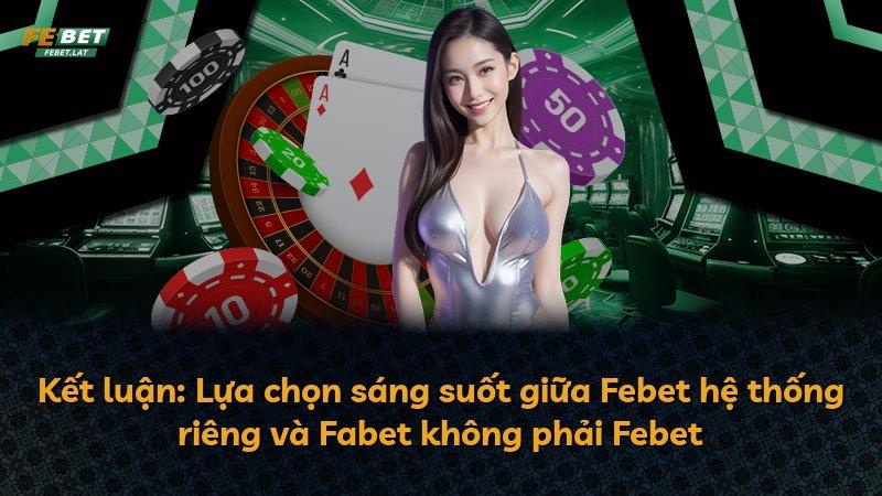 Kết luận: Lựa chọn sáng suốt giữa Febet hệ thống riêng và Fabet không phải Febet