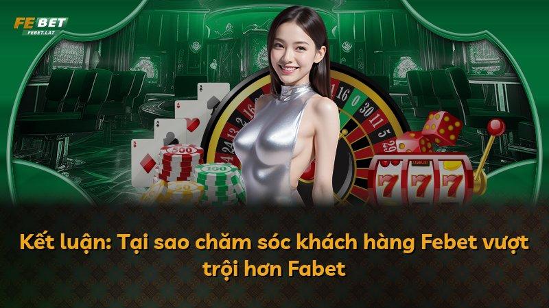 Kết luận: Tại sao chăm sóc khách hàng Febet vượt trội hơn Fabet