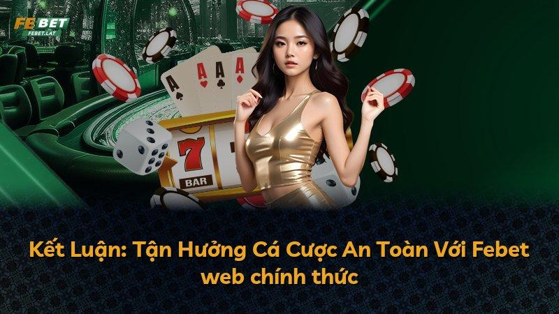 Kết Luận: Tận Hưởng Cá Cược An Toàn Với Febet web chính thức