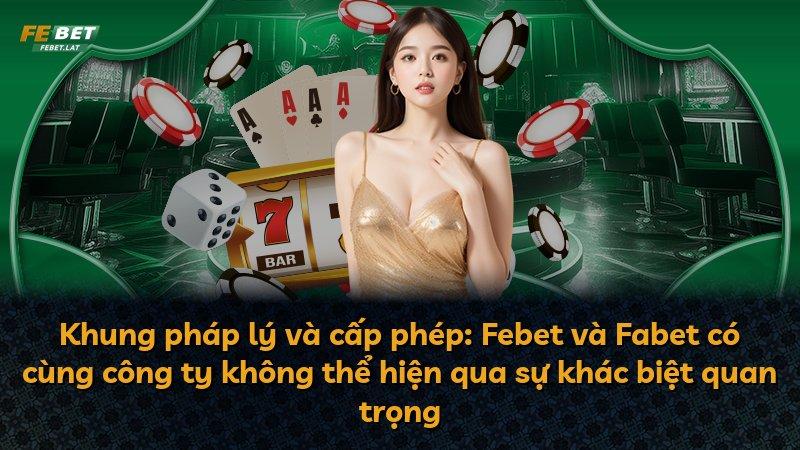 Khung pháp lý và cấp phép: Febet và Fabet có cùng công ty không thể hiện qua sự khác biệt quan trọng