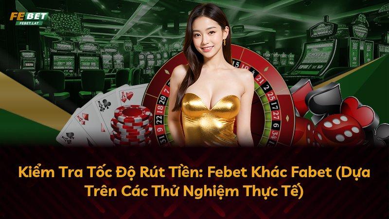 Kiểm Tra Tốc Độ Rút Tiền: Febet Khác Fabet (Dựa Trên Các Thử Nghiệm Thực Tế)