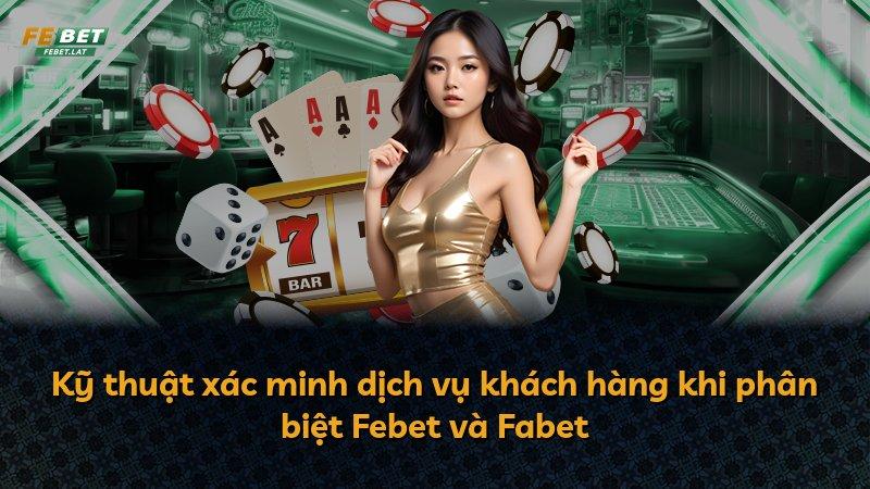 Kỹ thuật xác minh dịch vụ khách hàng khi phân biệt Febet và Fabet