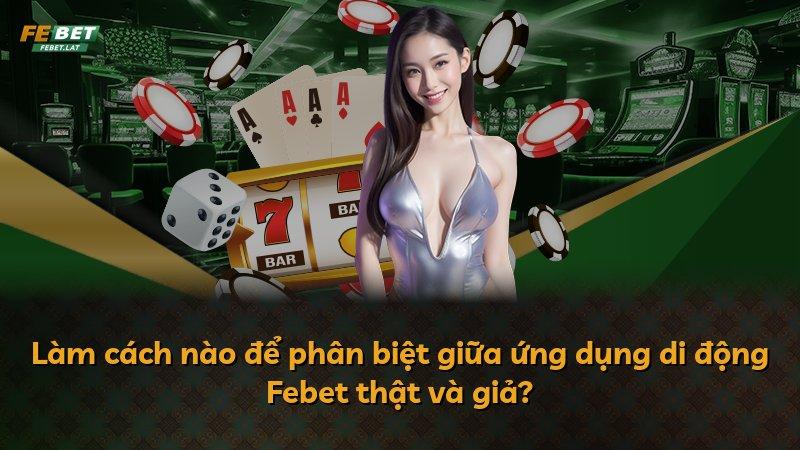 Làm cách nào để phân biệt giữa ứng dụng di động Febet thật và giả?