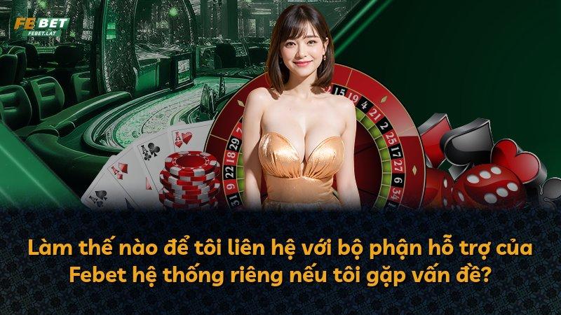 Làm thế nào để tôi liên hệ với bộ phận hỗ trợ của Febet hệ thống riêng nếu tôi gặp vấn đề?