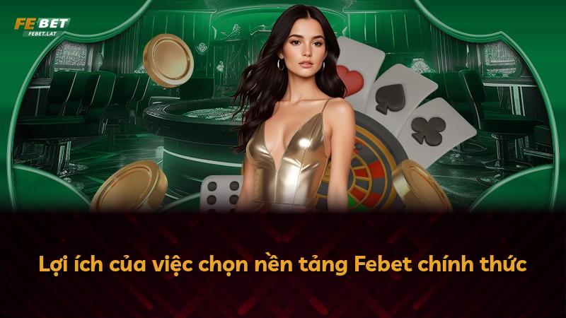 Lợi ích của việc chọn nền tảng Febet chính thức