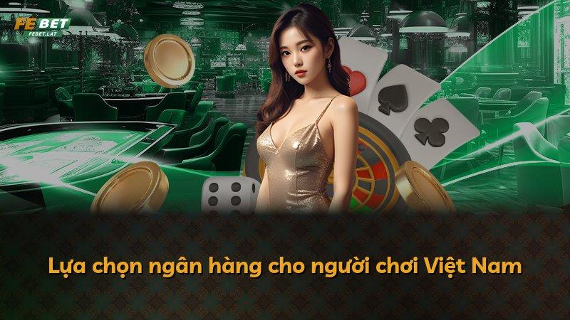 Lựa chọn ngân hàng cho người chơi Việt Nam