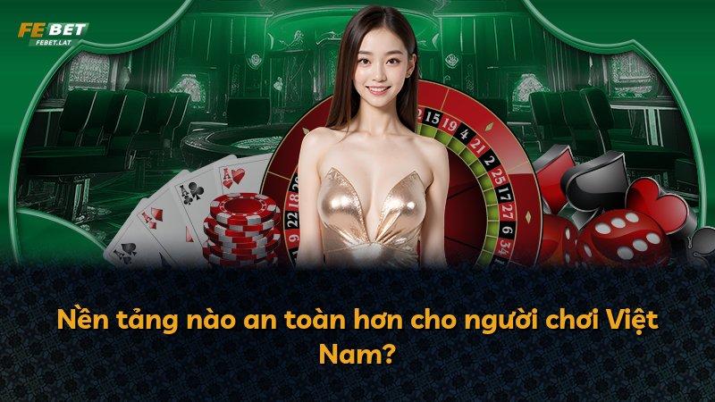 Nền tảng nào an toàn hơn cho người chơi Việt Nam?