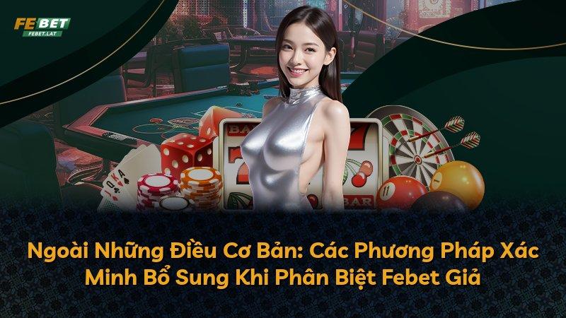 Ngoài Những Điều Cơ Bản: Các Phương Pháp Xác Minh Bổ Sung Khi Phân Biệt Febet Giả