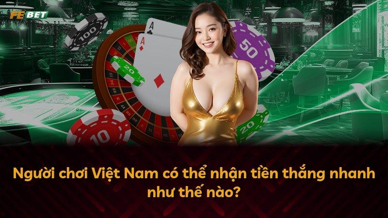 Người chơi Việt Nam có thể nhận tiền thắng nhanh như thế nào?