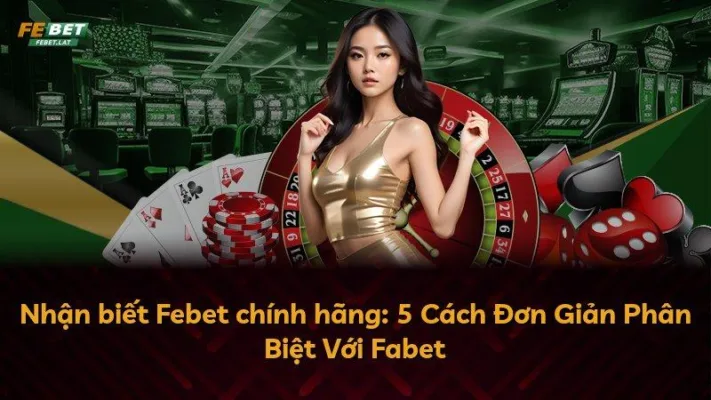 Nhận biết Febet chính hãng: 5 Cách Đơn Giản Phân Biệt Với Fabet