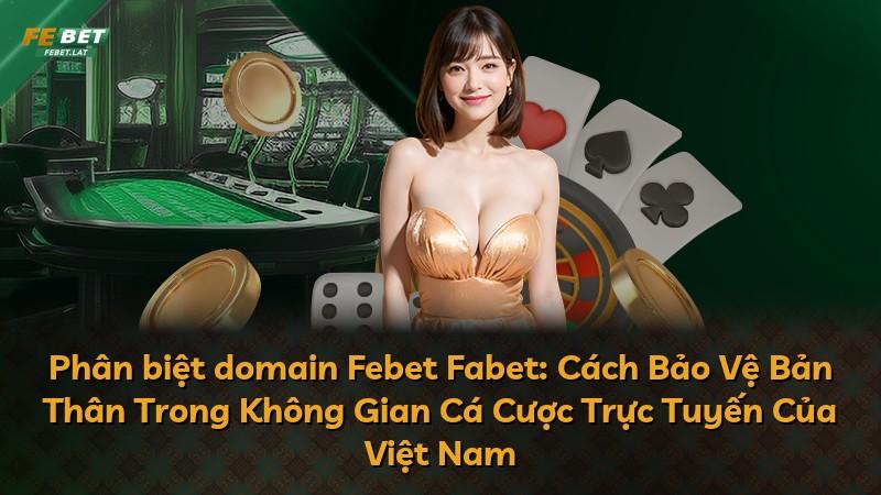 Phân biệt domain Febet Fabet: Cách Bảo Vệ Bản Thân Trong Không Gian Cá Cược Trực Tuyến Của Việt Nam