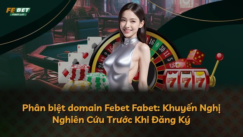 Phân biệt domain Febet Fabet: Khuyến Nghị Nghiên Cứu Trước Khi Đăng Ký