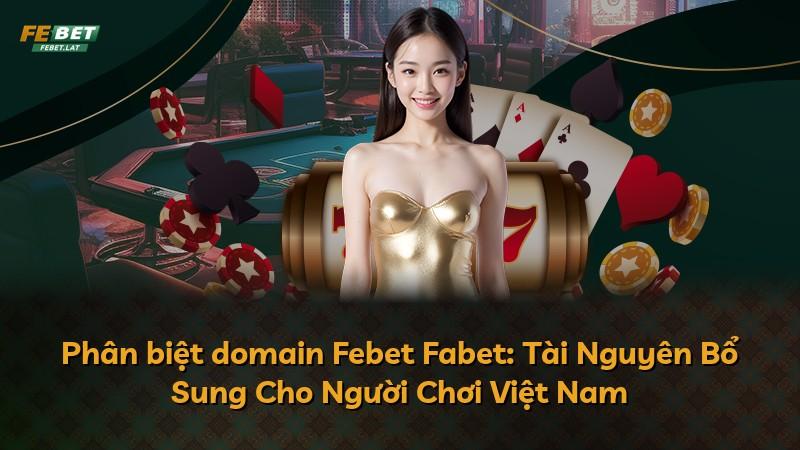 Phân biệt domain Febet Fabet: Tài Nguyên Bổ Sung Cho Người Chơi Việt Nam
