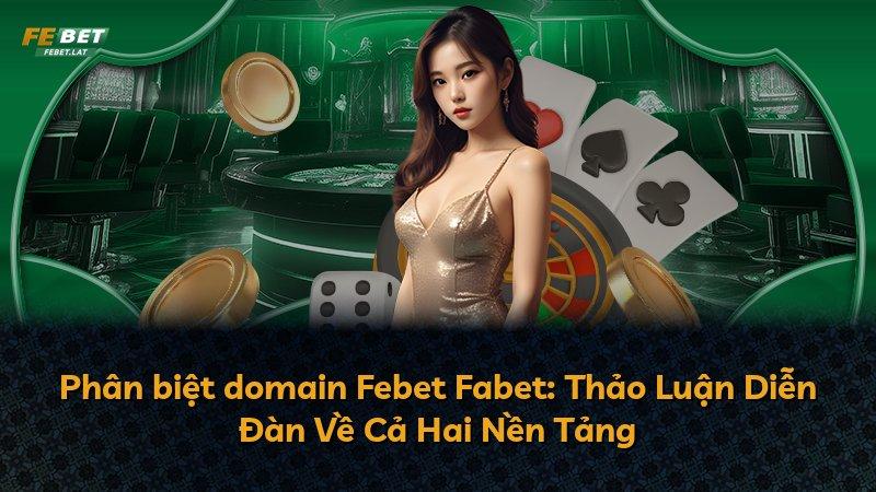 Phân biệt domain Febet Fabet: Thảo Luận Diễn Đàn Về Cả Hai Nền Tảng