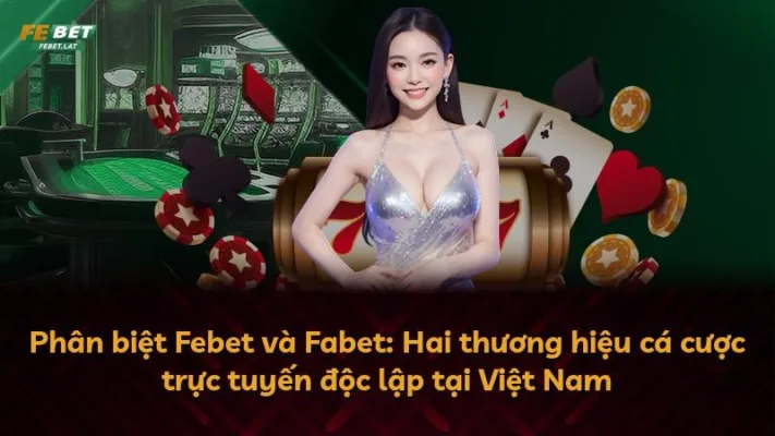 Phân biệt Febet và Fabet: Hai thương hiệu cá cược trực tuyến độc lập tại Việt Nam