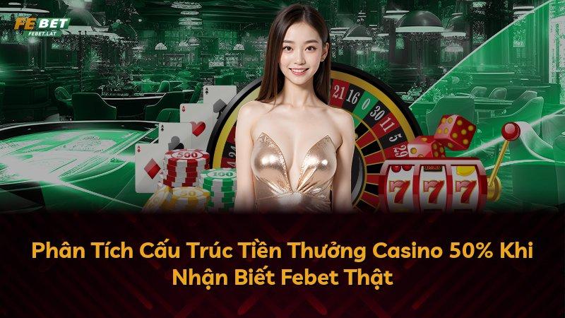 Phân Tích Cấu Trúc Tiền Thưởng Casino 50% Khi Nhận Biết Febet Thật