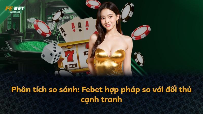 Phân tích so sánh: Febet hợp pháp so với đối thủ cạnh tranh